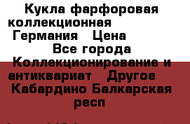 Кукла фарфоровая коллекционная RF-collection Германия › Цена ­ 2 000 - Все города Коллекционирование и антиквариат » Другое   . Кабардино-Балкарская респ.